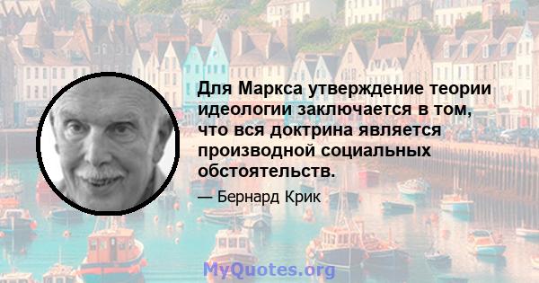 Для Маркса утверждение теории идеологии заключается в том, что вся доктрина является производной социальных обстоятельств.