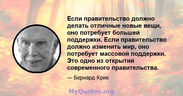 Если правительство должно делать отличные новые вещи, оно потребует большей поддержки. Если правительство должно изменить мир, оно потребует массовой поддержки. Это одно из открытий современного правительства.