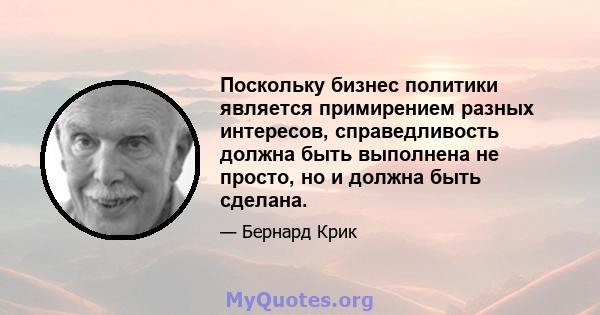 Поскольку бизнес политики является примирением разных интересов, справедливость должна быть выполнена не просто, но и должна быть сделана.