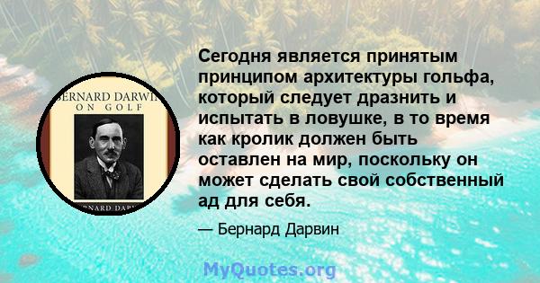 Сегодня является принятым принципом архитектуры гольфа, который следует дразнить и испытать в ловушке, в то время как кролик должен быть оставлен на мир, поскольку он может сделать свой собственный ад для себя.