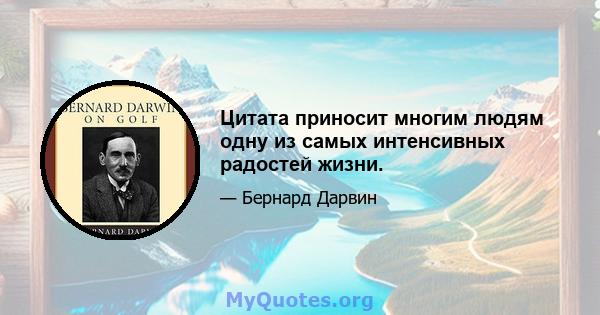 Цитата приносит многим людям одну из самых интенсивных радостей жизни.