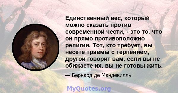 Единственный вес, который можно сказать против современной чести, - это то, что он прямо противоположно религии. Тот, кто требует, вы несете травмы с терпением, другой говорит вам, если вы не обижаете их, вы не готовы