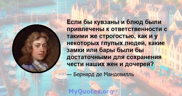 Если бы кувзаны и блюд были привлечены к ответственности с такими же строгостью, как и у некоторых глупых людей, какие замки или бары были бы достаточными для сохранения чести наших жен и дочерей?