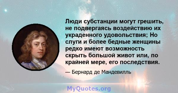 Люди субстанции могут грешить, не подвергаясь воздействию их украденного удовольствия; Но слуги и более бедные женщины редко имеют возможность скрыть большой живот или, по крайней мере, его последствия.