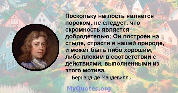 Поскольку наглость является пороком, не следует, что скромность является добродетелью; Он построен на стыде, страсти в нашей природе, и может быть либо хорошим, либо плохим в соответствии с действиями, выполненными из