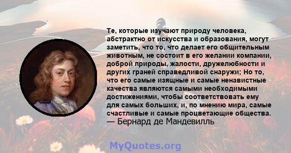 Те, которые изучают природу человека, абстрактно от искусства и образования, могут заметить, что то, что делает его общительным животным, не состоит в его желании компании, доброй природы, жалости, дружелюбности и