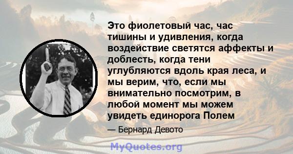 Это фиолетовый час, час тишины и удивления, когда воздействие светятся аффекты и доблесть, когда тени углубляются вдоль края леса, и мы верим, что, если мы внимательно посмотрим, в любой момент мы можем увидеть