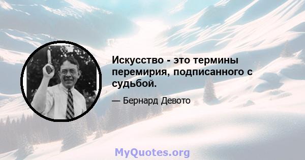 Искусство - это термины перемирия, подписанного с судьбой.