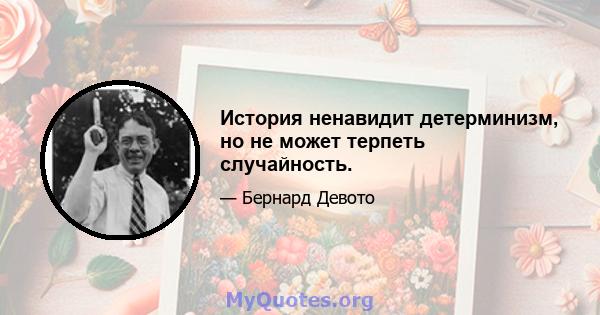 История ненавидит детерминизм, но не может терпеть случайность.