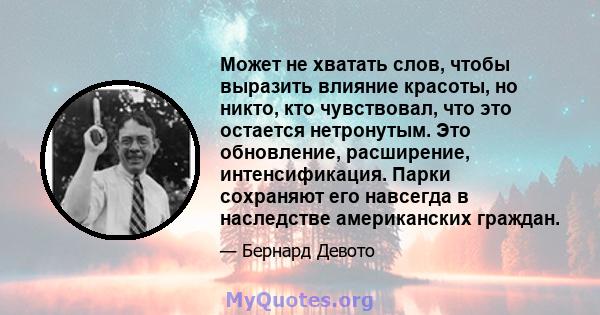 Может не хватать слов, чтобы выразить влияние красоты, но никто, кто чувствовал, что это остается нетронутым. Это обновление, расширение, интенсификация. Парки сохраняют его навсегда в наследстве американских граждан.