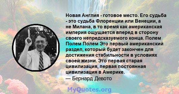 Новая Англия - готовое место. Его судьба - это судьба Флоренции или Венеции, а не Милана, в то время как американская империя ощущается вперед в сторону своего непредсказуемого конца. Полем Полем Полем Это первый