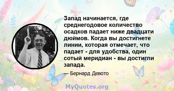 Запад начинается, где среднегодовое количество осадков падает ниже двадцати дюймов. Когда вы достигнете линии, которая отмечает, что падает - для удобства, один сотый меридиан - вы достигли запада.