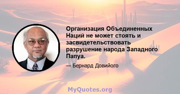 Организация Объединенных Наций не может стоять и засвидетельствовать разрушение народа Западного Папуа.