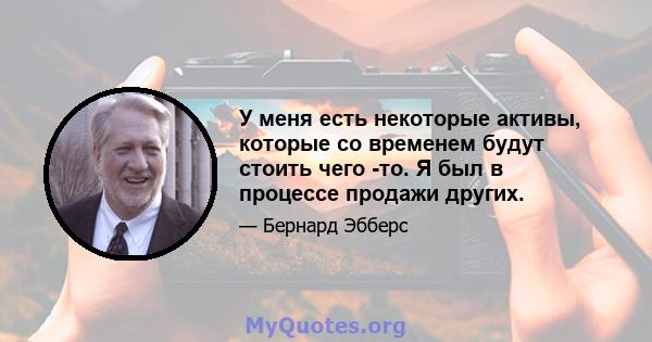 У меня есть некоторые активы, которые со временем будут стоить чего -то. Я был в процессе продажи других.