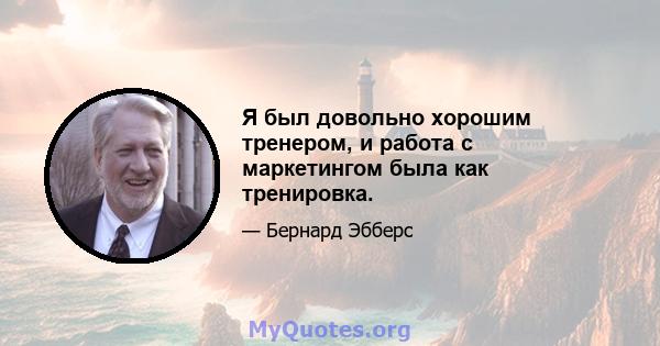 Я был довольно хорошим тренером, и работа с маркетингом была как тренировка.