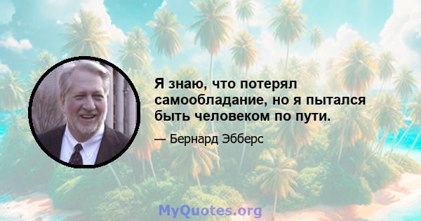 Я знаю, что потерял самообладание, но я пытался быть человеком по пути.