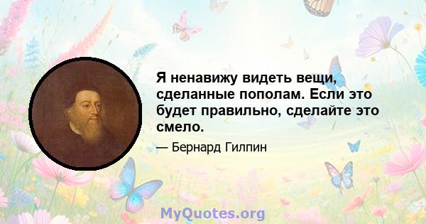 Я ненавижу видеть вещи, сделанные пополам. Если это будет правильно, сделайте это смело.