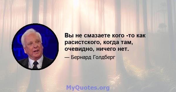 Вы не смазаете кого -то как расистского, когда там, очевидно, ничего нет.