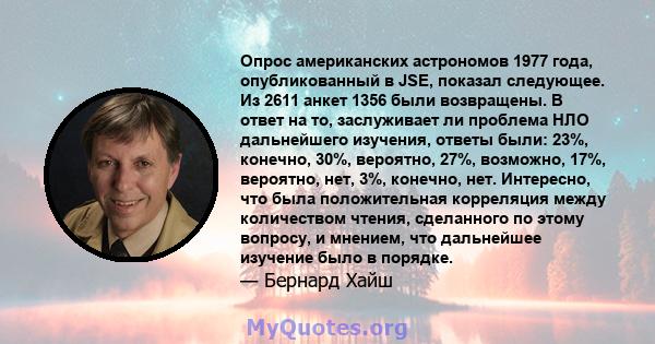 Опрос американских астрономов 1977 года, опубликованный в JSE, показал следующее. Из 2611 анкет 1356 были возвращены. В ответ на то, заслуживает ли проблема НЛО дальнейшего изучения, ответы были: 23%, конечно, 30%,