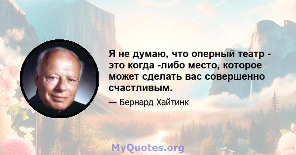 Я не думаю, что оперный театр - это когда -либо место, которое может сделать вас совершенно счастливым.