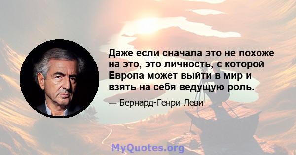 Даже если сначала это не похоже на это, это личность, с которой Европа может выйти в мир и взять на себя ведущую роль.