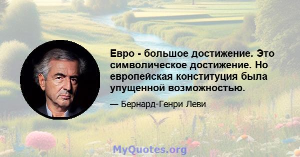 Евро - большое достижение. Это символическое достижение. Но европейская конституция была упущенной возможностью.