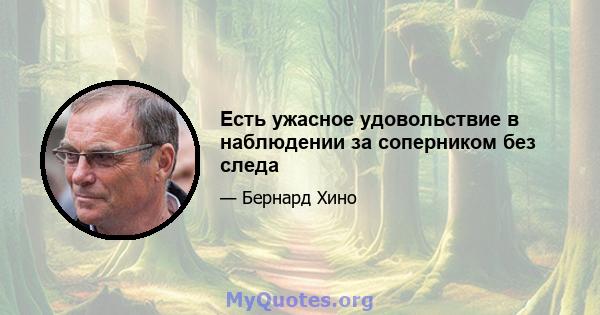 Есть ужасное удовольствие в наблюдении за соперником без следа