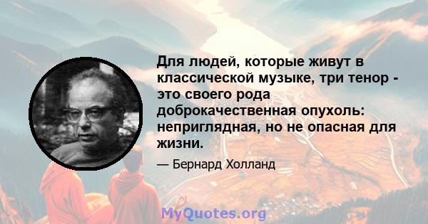 Для людей, которые живут в классической музыке, три тенор - это своего рода доброкачественная опухоль: неприглядная, но не опасная для жизни.