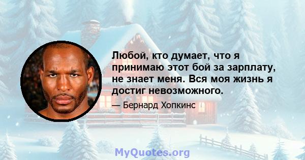 Любой, кто думает, что я принимаю этот бой за зарплату, не знает меня. Вся моя жизнь я достиг невозможного.