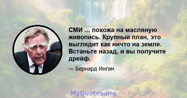 СМИ ... похожа на масляную живопись. Крупный план, это выглядит как ничто на земле. Встаньте назад, и вы получите дрейф.