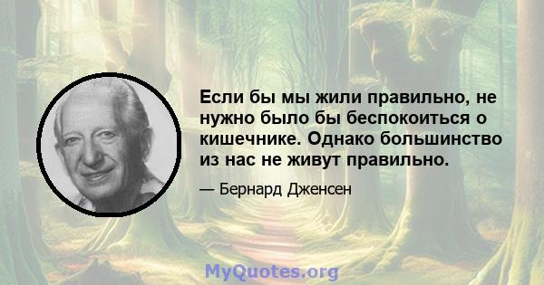 Если бы мы жили правильно, не нужно было бы беспокоиться о кишечнике. Однако большинство из нас не живут правильно.