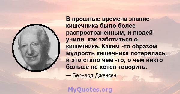 В прошлые времена знание кишечника было более распространенным, и людей учили, как заботиться о кишечнике. Каким -то образом мудрость кишечника потерялась, и это стало чем -то, о чем никто больше не хотел говорить.