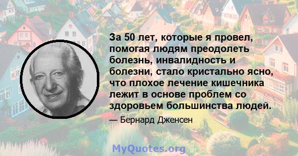 За 50 лет, которые я провел, помогая людям преодолеть болезнь, инвалидность и болезни, стало кристально ясно, что плохое лечение кишечника лежит в основе проблем со здоровьем большинства людей.