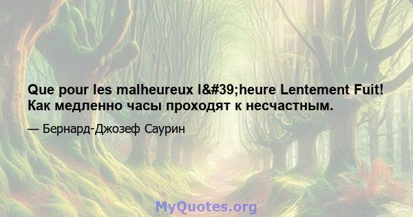 Que pour les malheureux l'heure Lentement Fuit! Как медленно часы проходят к несчастным.