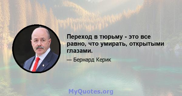 Переход в тюрьму - это все равно, что умирать, открытыми глазами.