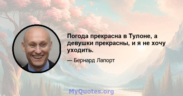 Погода прекрасна в Тулоне, а девушки прекрасны, и я не хочу уходить.