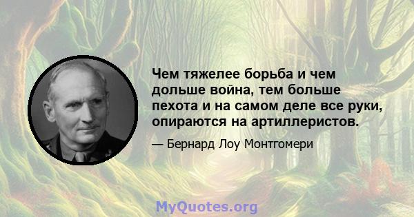 Чем тяжелее борьба и чем дольше война, тем больше пехота и на самом деле все руки, опираются на артиллеристов.