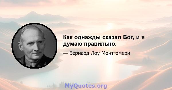 Как однажды сказал Бог, и я думаю правильно.