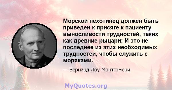 Морской пехотинец должен быть приведен к присяге к пациенту выносливости трудностей, таких как древние рыцари; И это не последнее из этих необходимых трудностей, чтобы служить с моряками.