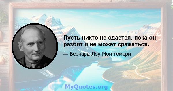 Пусть никто не сдается, пока он разбит и не может сражаться.