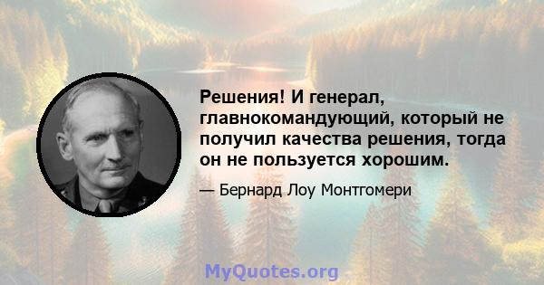 Решения! И генерал, главнокомандующий, который не получил качества решения, тогда он не пользуется хорошим.