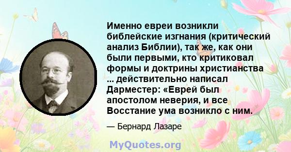 Именно евреи возникли библейские изгнания (критический анализ Библии), так же, как они были первыми, кто критиковал формы и доктрины христианства ... действительно написал Дарместер: «Еврей был апостолом неверия, и все