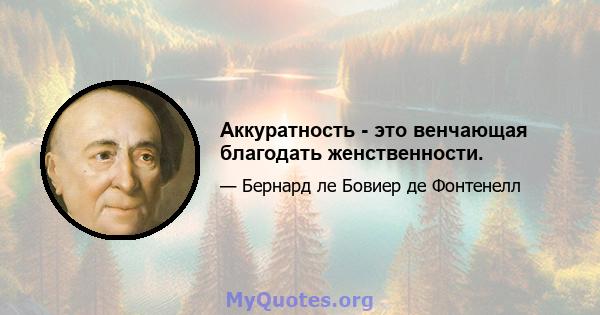 Аккуратность - это венчающая благодать женственности.