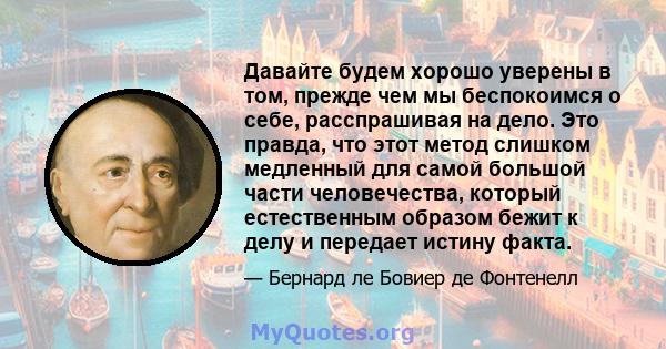 Давайте будем хорошо уверены в том, прежде чем мы беспокоимся о себе, расспрашивая на дело. Это правда, что этот метод слишком медленный для самой большой части человечества, который естественным образом бежит к делу и