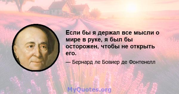 Если бы я держал все мысли о мире в руке, я был бы осторожен, чтобы не открыть его.