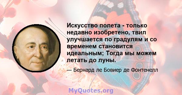 Искусство полета - только недавно изобретено, твил улучшается по градулям и со временем становится идеальным; Тогда мы можем летать до луны.