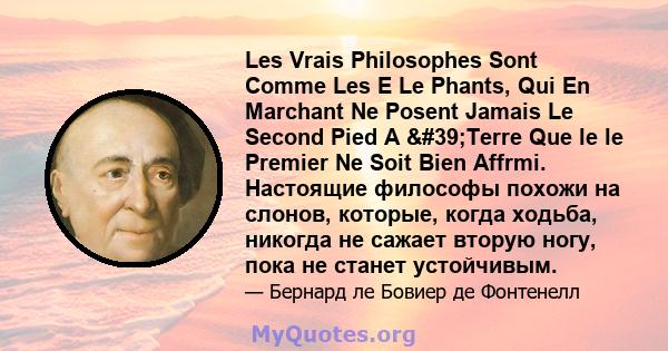 Les Vrais Philosophes Sont Comme Les E Le Phants, Qui En Marchant Ne Posent Jamais Le Second Pied A 'Terre Que le le Premier Ne Soit Bien Affrmi. Настоящие философы похожи на слонов, которые, когда ходьба, никогда