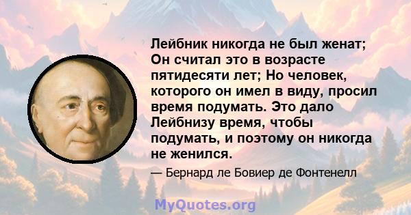 Лейбник никогда не был женат; Он считал это в возрасте пятидесяти лет; Но человек, которого он имел в виду, просил время подумать. Это дало Лейбнизу время, чтобы подумать, и поэтому он никогда не женился.