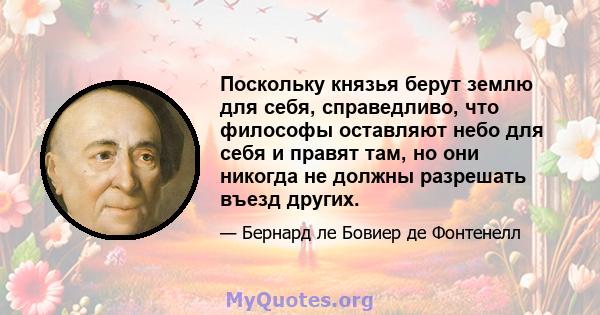 Поскольку князья берут землю для себя, справедливо, что философы оставляют небо для себя и правят там, но они никогда не должны разрешать въезд других.