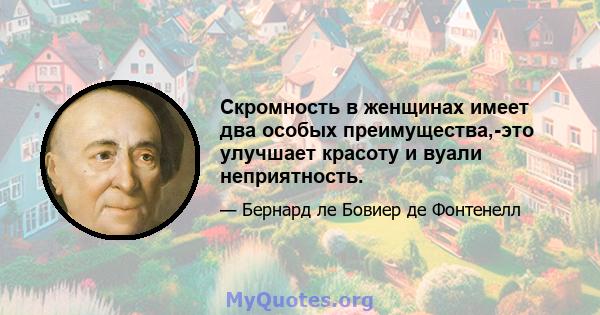 Скромность в женщинах имеет два особых преимущества,-это улучшает красоту и вуали неприятность.